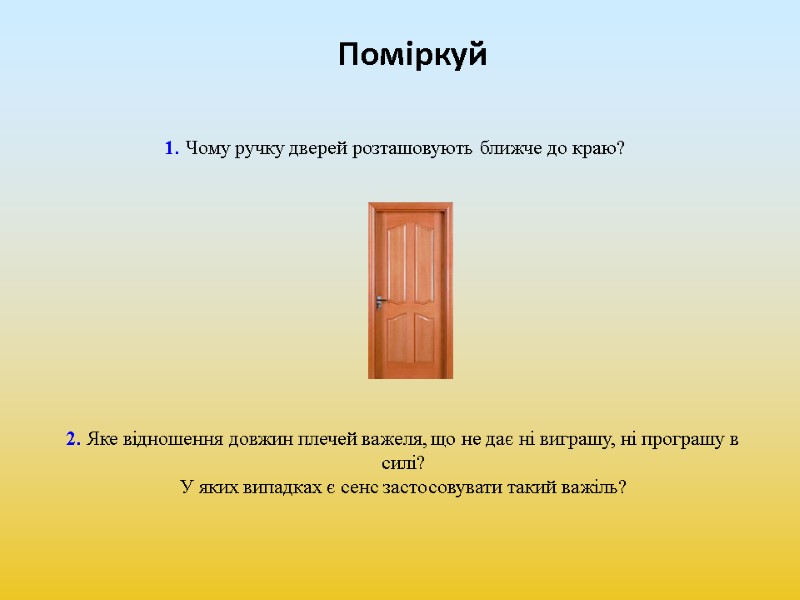 Поміркуй 1. Чому ручку дверей розташовують ближче до краю? 2. Яке відношення довжин плечей